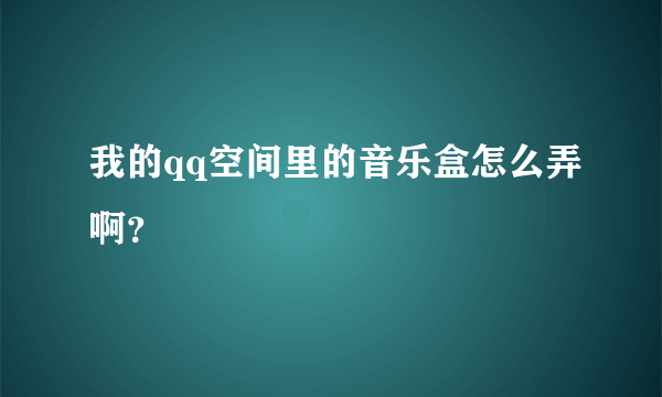 我的qq空间里的音乐盒怎么弄啊？