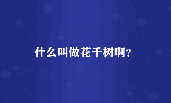 什么叫做花千树啊？