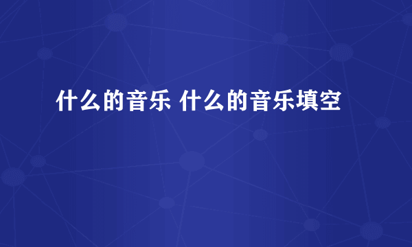 什么的音乐 什么的音乐填空
