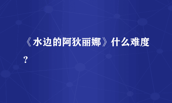 《水边的阿狄丽娜》什么难度？