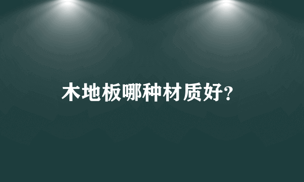 木地板哪种材质好？