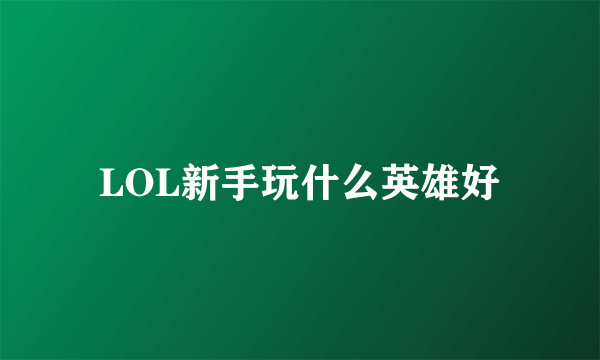 LOL新手玩什么英雄好