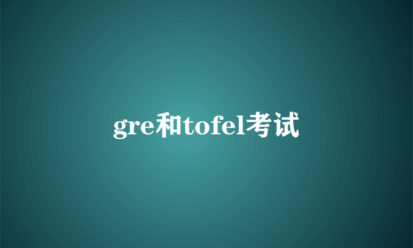 gre和tofel考试