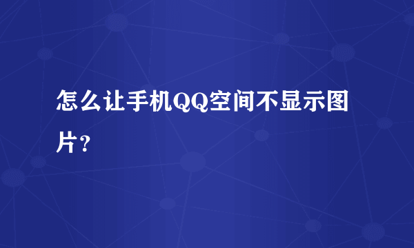 怎么让手机QQ空间不显示图片？