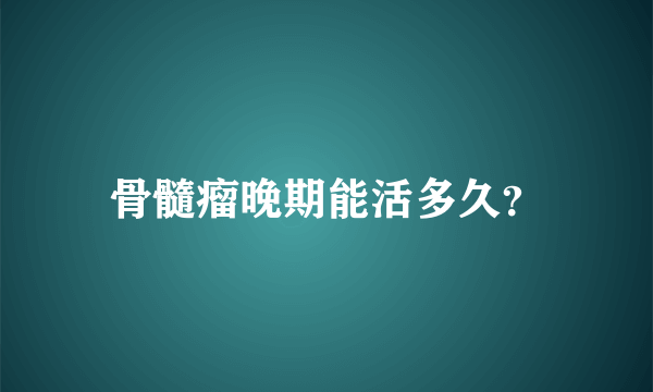 骨髓瘤晚期能活多久？