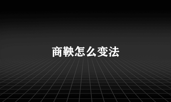 商鞅怎么变法