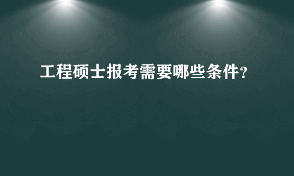 工程硕士报考需要哪些条件？