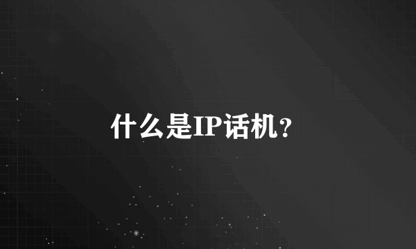 什么是IP话机？