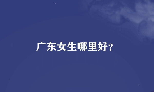 广东女生哪里好？