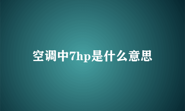 空调中7hp是什么意思