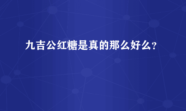 九吉公红糖是真的那么好么？