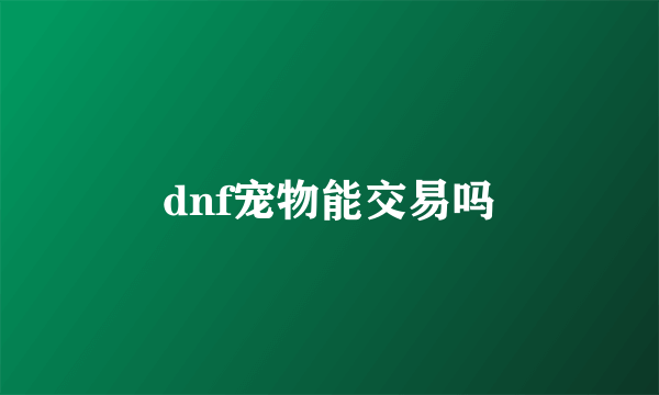 dnf宠物能交易吗