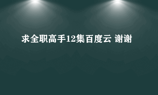 求全职高手12集百度云 谢谢