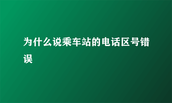 为什么说乘车站的电话区号错误