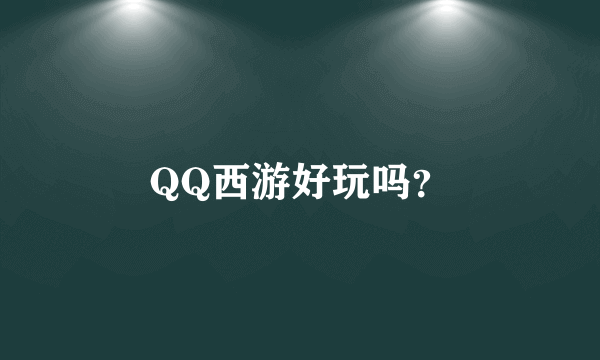 QQ西游好玩吗？