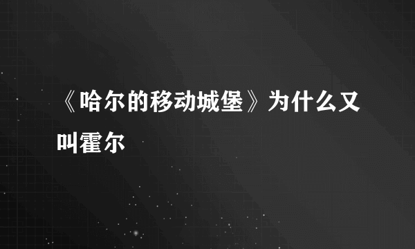 《哈尔的移动城堡》为什么又叫霍尔