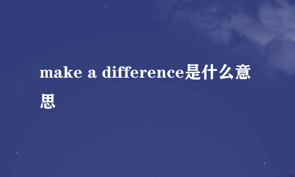 make a difference是什么意思