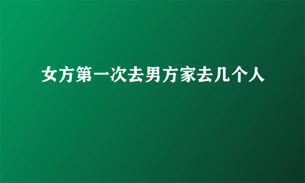 女方第一次去男方家去几个人