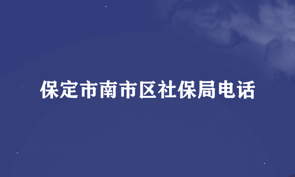 保定市南市区社保局电话