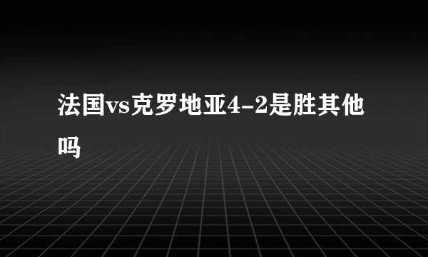 法国vs克罗地亚4-2是胜其他吗