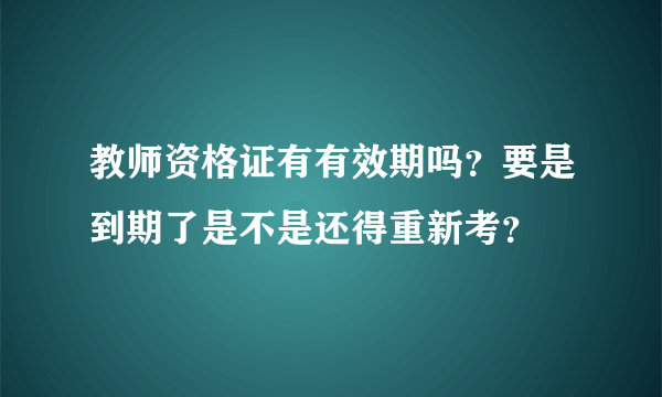 教师资格证有有效期吗？要是到期了是不是还得重新考？