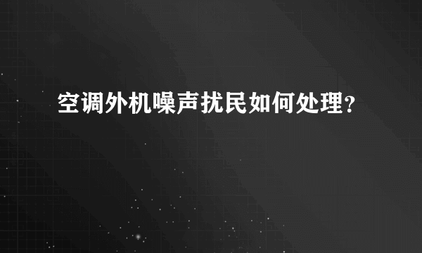 空调外机噪声扰民如何处理？