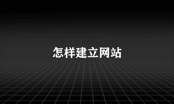 怎样建立网站