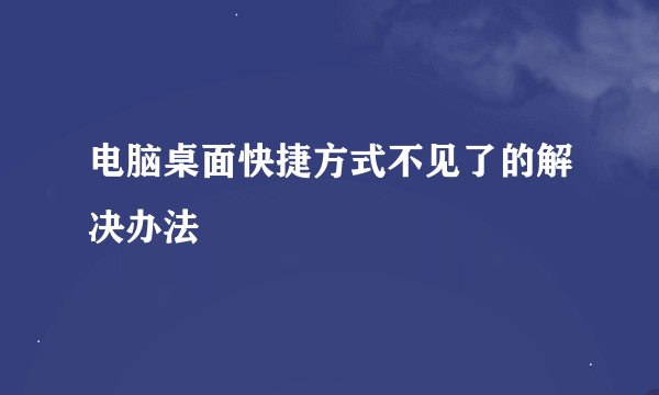 电脑桌面快捷方式不见了的解决办法