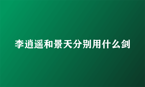李逍遥和景天分别用什么剑