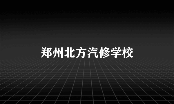 郑州北方汽修学校