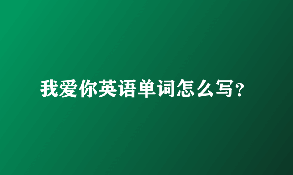 我爱你英语单词怎么写？