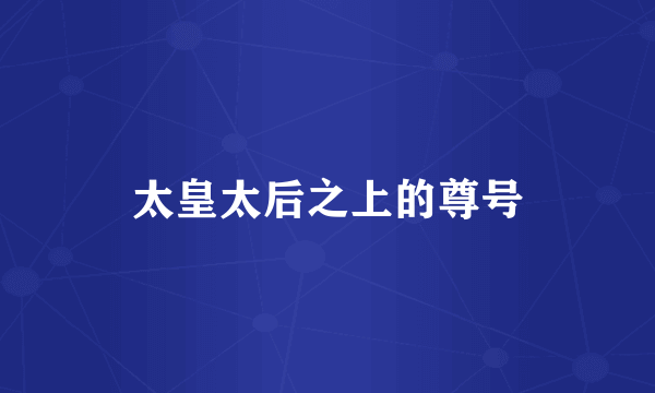 太皇太后之上的尊号