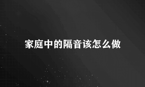 家庭中的隔音该怎么做