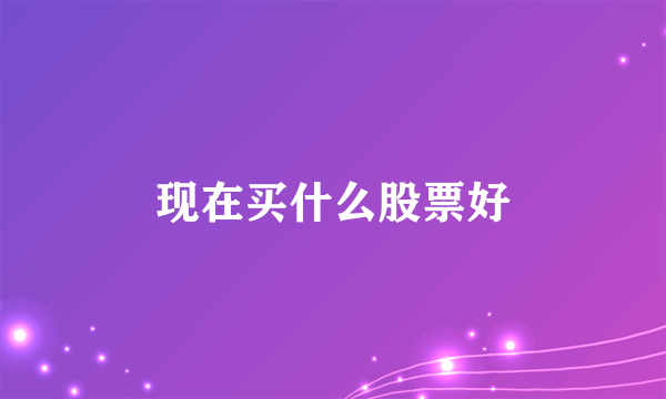 现在买什么股票好