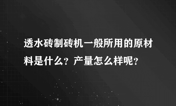 透水砖制砖机一般所用的原材料是什么？产量怎么样呢？
