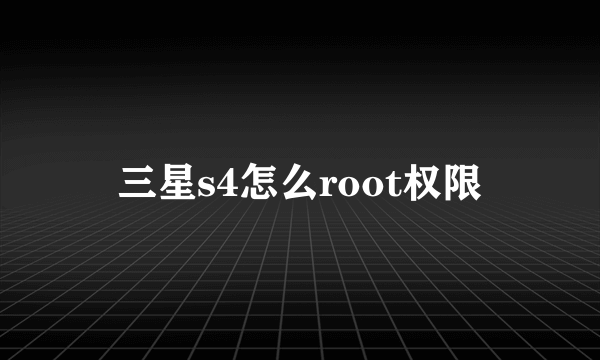 三星s4怎么root权限