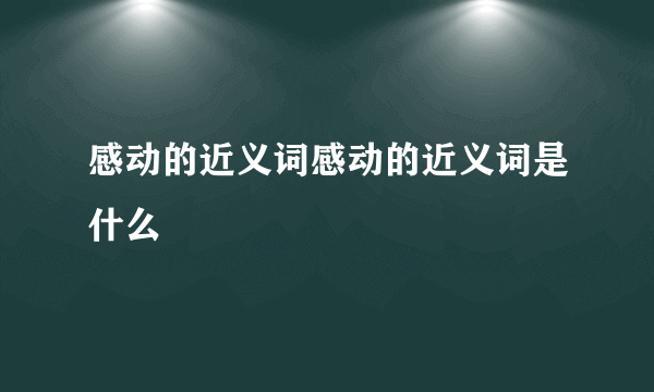 感动的近义词感动的近义词是什么