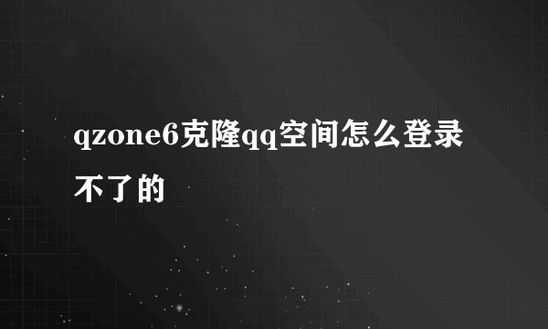 qzone6克隆qq空间怎么登录不了的