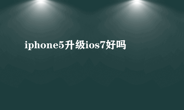 iphone5升级ios7好吗