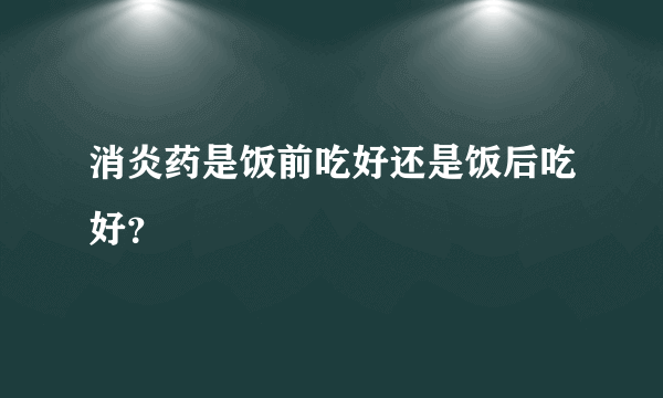 消炎药是饭前吃好还是饭后吃好？
