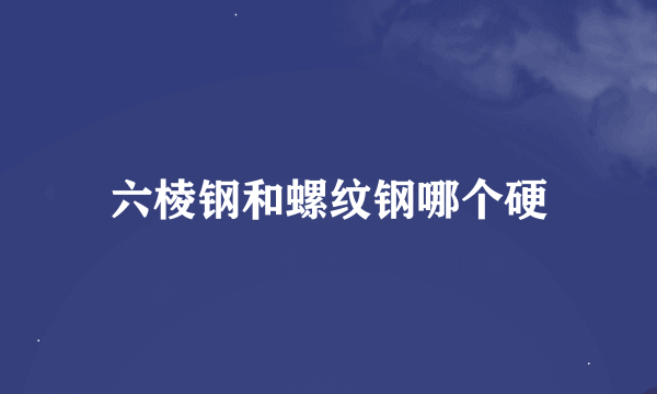 六棱钢和螺纹钢哪个硬