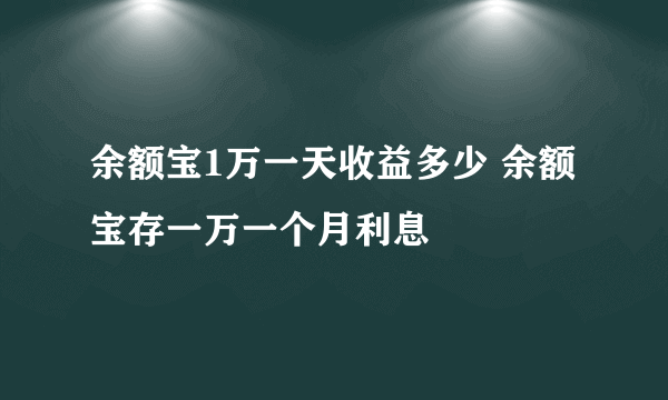 余额宝1万一天收益多少 余额宝存一万一个月利息