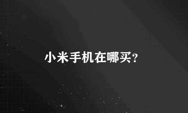 小米手机在哪买？