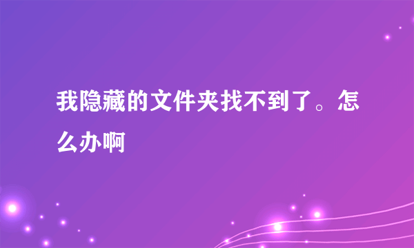 我隐藏的文件夹找不到了。怎么办啊