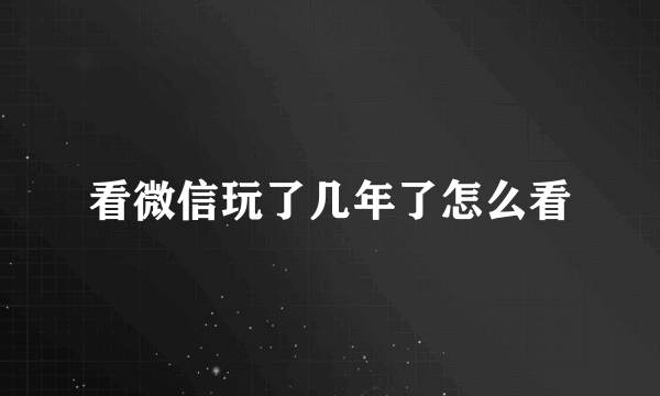 看微信玩了几年了怎么看