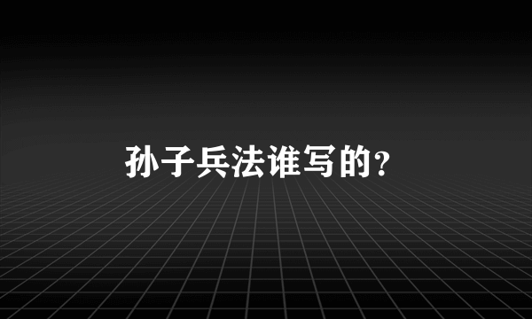 孙子兵法谁写的？
