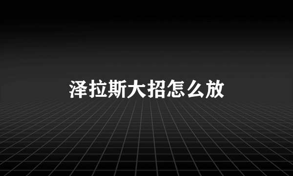 泽拉斯大招怎么放
