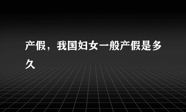 产假，我国妇女一般产假是多久