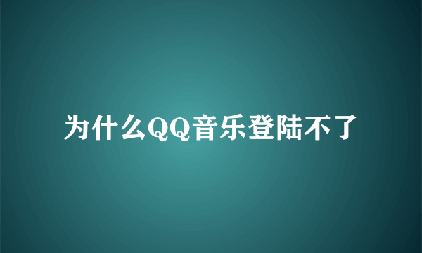 为什么QQ音乐登陆不了