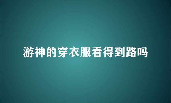 游神的穿衣服看得到路吗